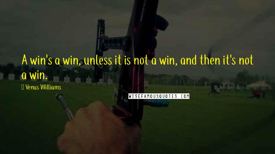 Venus Williams quotes: A win's a win, unless it is not a win, and then it's not a win.