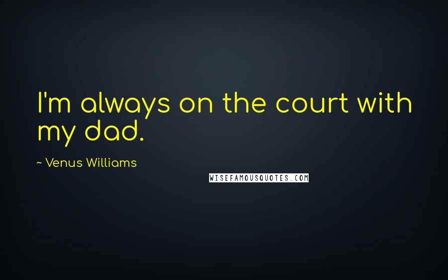 Venus Williams quotes: I'm always on the court with my dad.