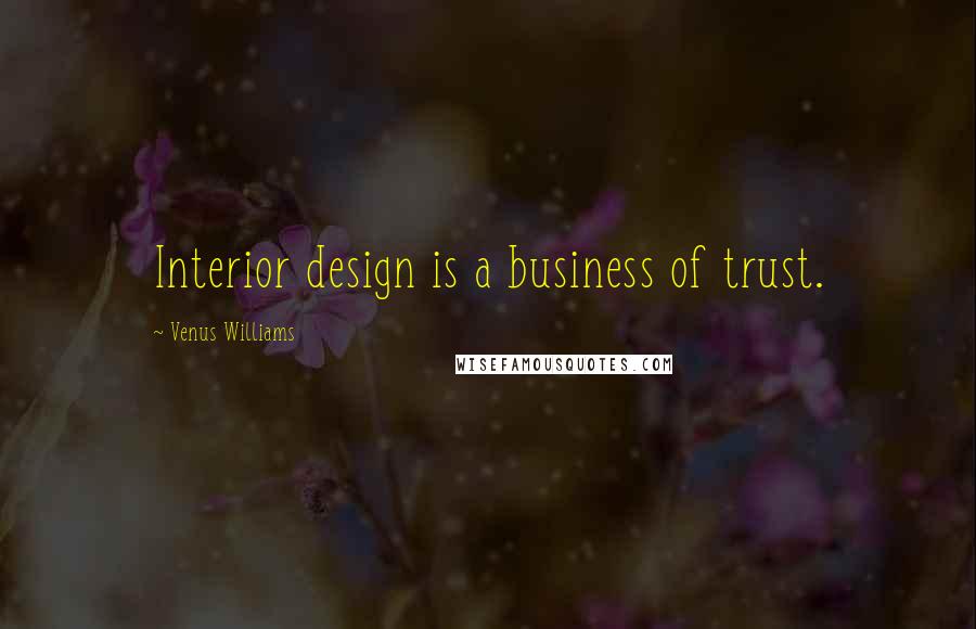 Venus Williams quotes: Interior design is a business of trust.