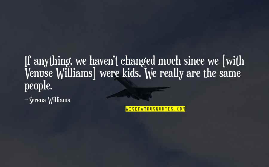 Venuse Quotes By Serena Williams: If anything, we haven't changed much since we