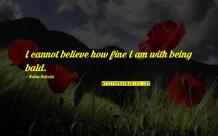 Venuto Al Mundo Quotes By Robin Roberts: I cannot believe how fine I am with