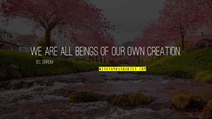 Veolan Quotes By B.C. Sirrom: We are all beings of our own creation.