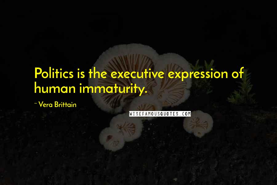 Vera Brittain quotes: Politics is the executive expression of human immaturity.