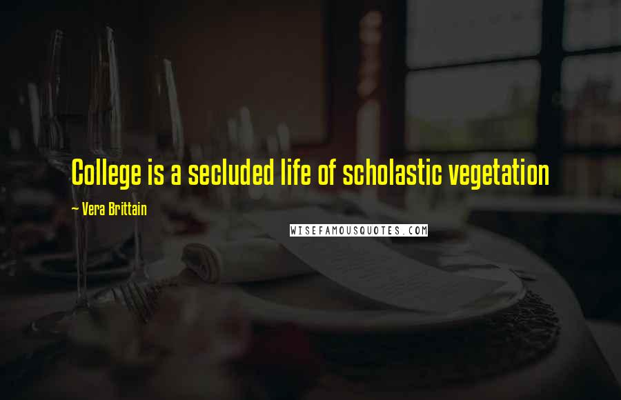 Vera Brittain quotes: College is a secluded life of scholastic vegetation