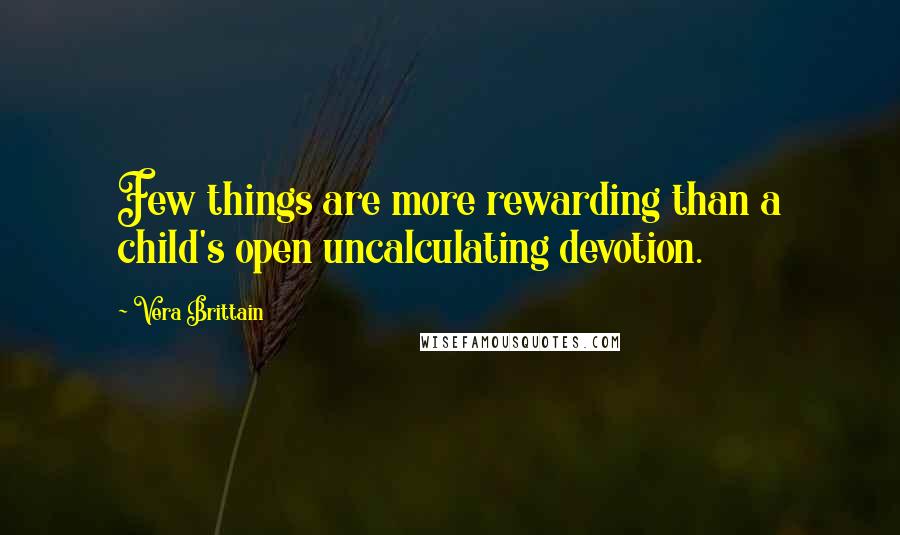 Vera Brittain quotes: Few things are more rewarding than a child's open uncalculating devotion.