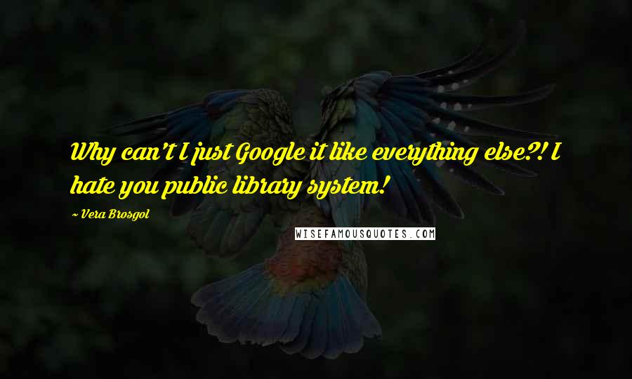Vera Brosgol quotes: Why can't I just Google it like everything else?! I hate you public library system!