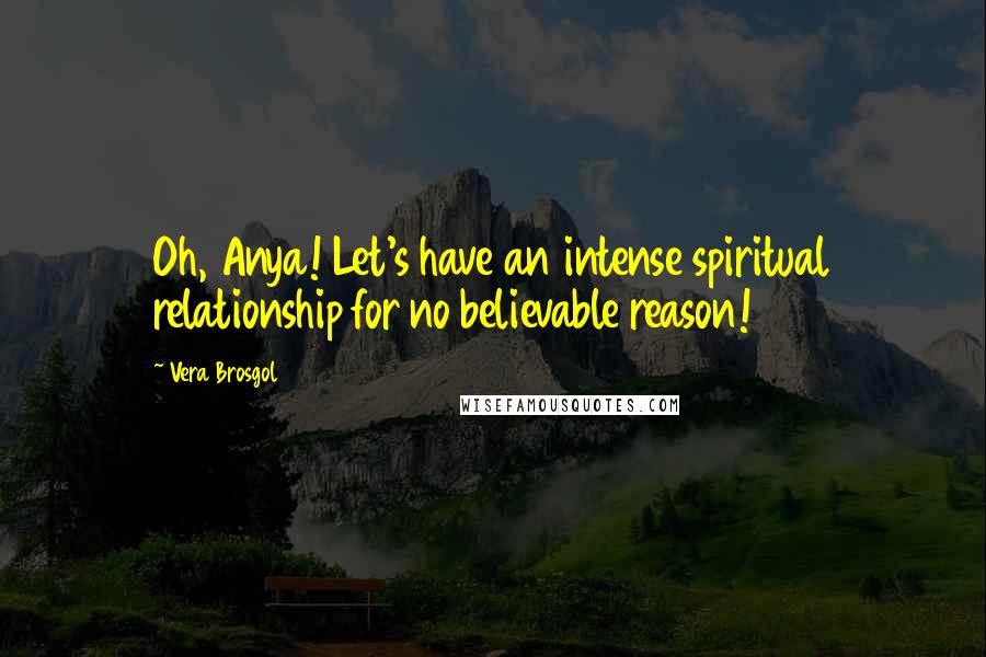 Vera Brosgol quotes: Oh, Anya! Let's have an intense spiritual relationship for no believable reason!