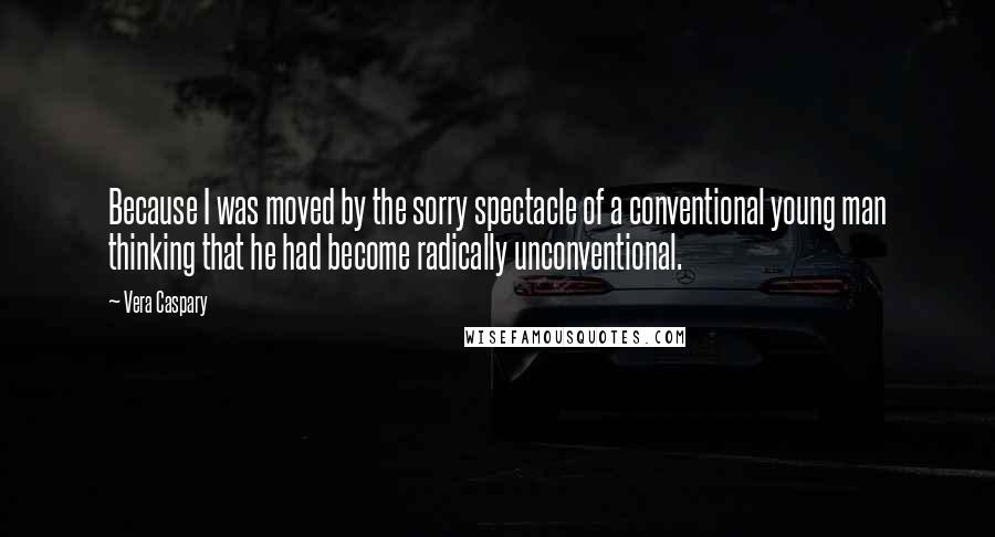 Vera Caspary quotes: Because I was moved by the sorry spectacle of a conventional young man thinking that he had become radically unconventional.