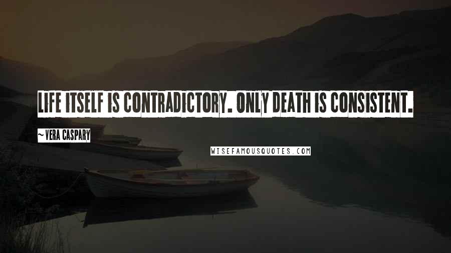 Vera Caspary quotes: Life itself is contradictory. Only death is consistent. Vera Caspary quotes: Life itself is contradictory. Only death is consistent.