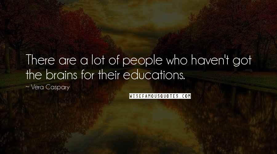 Vera Caspary quotes: There are a lot of people who haven't got the brains for their educations. Vera Caspary quotes: There are a lot of people who haven't got the brains for their educations.