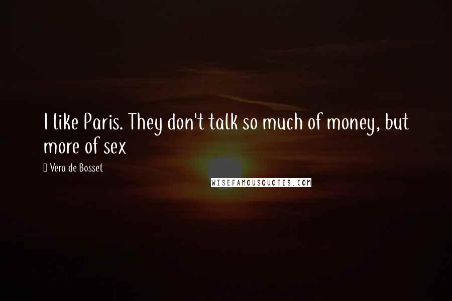 Vera De Bosset quotes: I like Paris. They don't talk so much of money, but more of sex