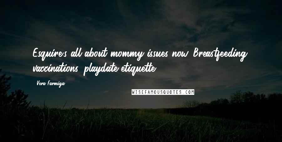 Vera Farmiga quotes: Esquire's all about mommy issues now. Breastfeeding, vaccinations, playdate etiquette. Vera Farmiga quotes: Esquire's all about mommy issues now. Breastfeeding, vaccinations, playdate etiquette.