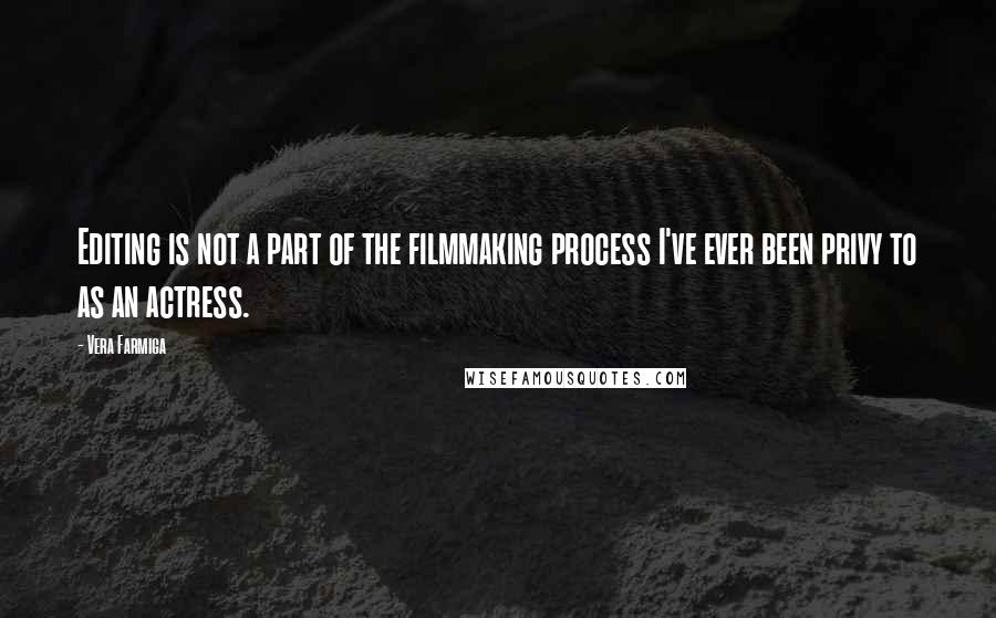 Vera Farmiga quotes: Editing is not a part of the filmmaking process I've ever been privy to as an actress. Vera Farmiga quotes: Editing is not a part of the filmmaking process I've ever been privy to as an actress.
