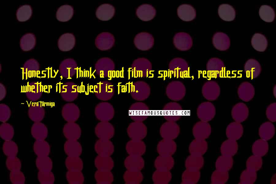 Vera Farmiga quotes: Honestly, I think a good film is spiritual, regardless of whether its subject is faith.