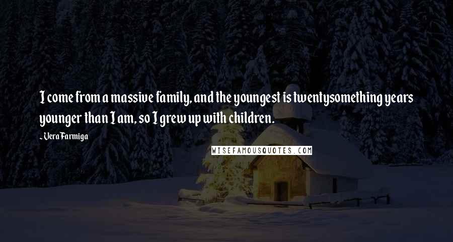 Vera Farmiga quotes: I come from a massive family, and the youngest is twentysomething years younger than I am, so I grew up with children. Vera Farmiga quotes: I come from a massive family, and the youngest is twentysomething years younger than I am, so I grew up with children.