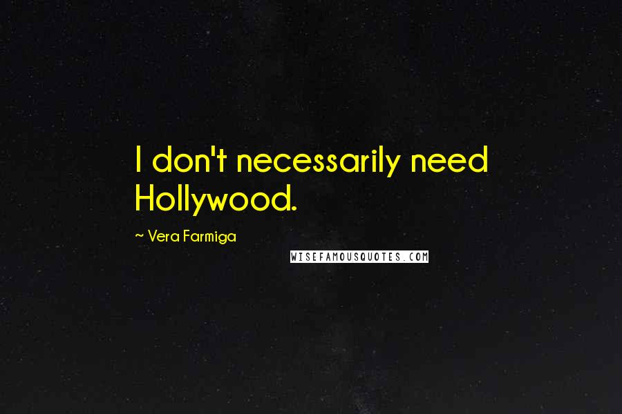 Vera Farmiga quotes: I don't necessarily need Hollywood. Vera Farmiga quotes: I don't necessarily need Hollywood.