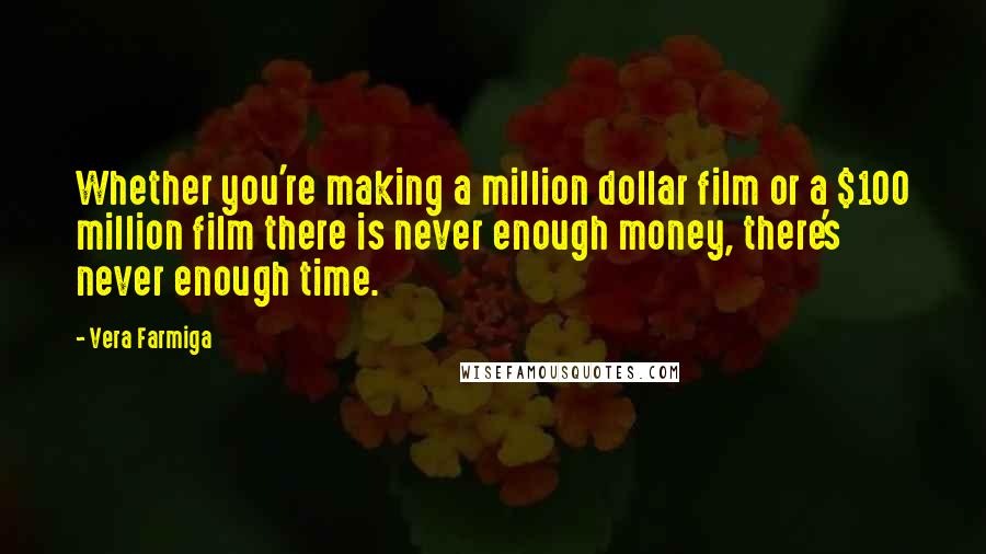 Vera Farmiga quotes: Whether you're making a million dollar film or a $100 million film there is never enough money, there's never enough time.