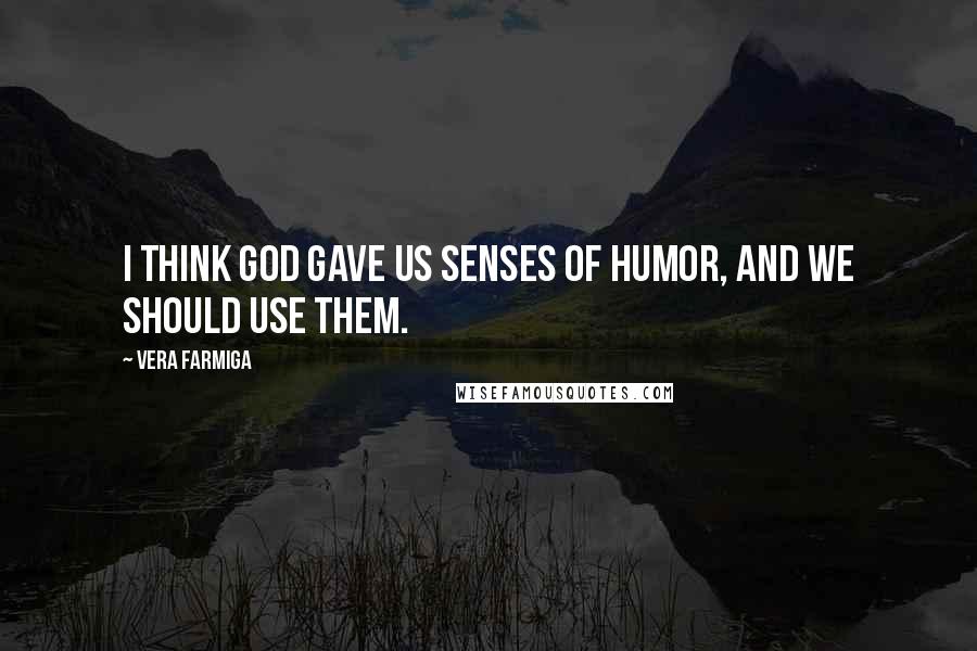 Vera Farmiga quotes: I think God gave us senses of humor, and we should use them. Vera Farmiga quotes: I think God gave us senses of humor, and we should use them.