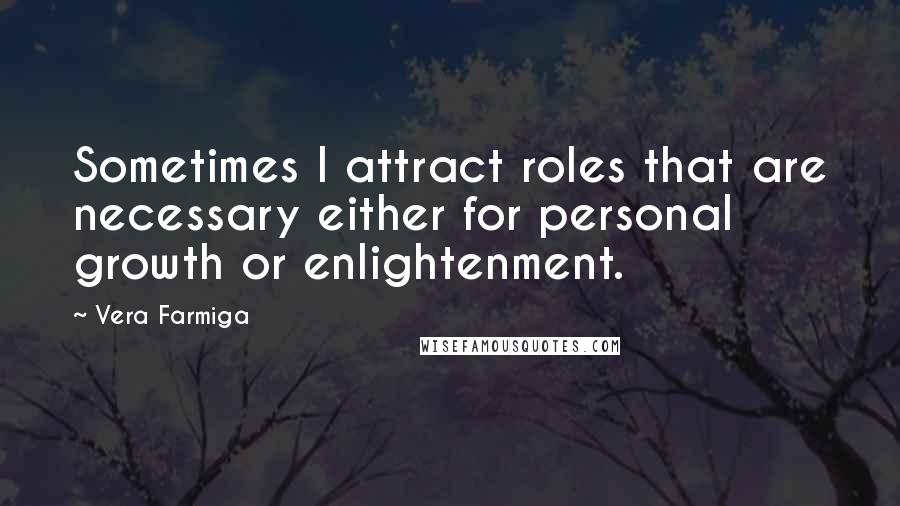 Vera Farmiga quotes: Sometimes I attract roles that are necessary either for personal growth or enlightenment. Vera Farmiga quotes: Sometimes I attract roles that are necessary either for personal growth or enlightenment.
