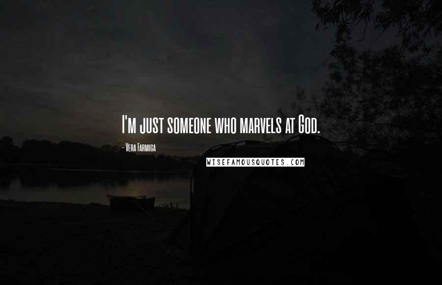 Vera Farmiga quotes: I'm just someone who marvels at God. Vera Farmiga quotes: I'm just someone who marvels at God.