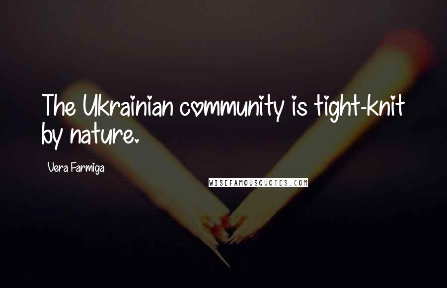 Vera Farmiga quotes: The Ukrainian community is tight-knit by nature. Vera Farmiga quotes: The Ukrainian community is tight-knit by nature.