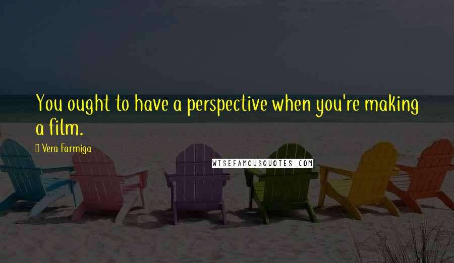 Vera Farmiga quotes: You ought to have a perspective when you're making a film. Vera Farmiga quotes: You ought to have a perspective when you're making a film.