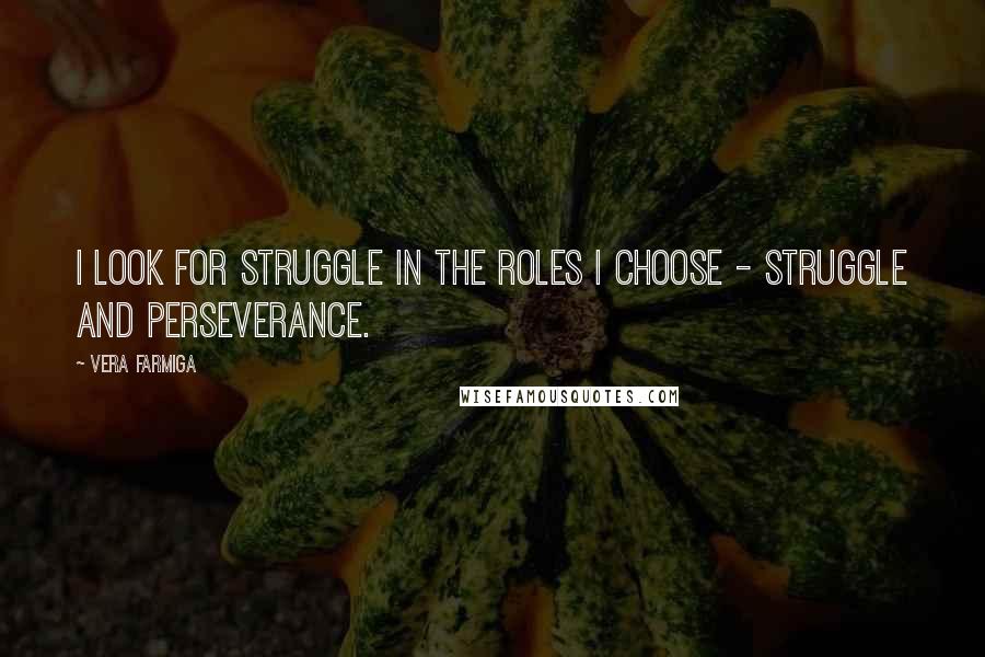 Vera Farmiga quotes: I look for struggle in the roles I choose - struggle and perseverance.