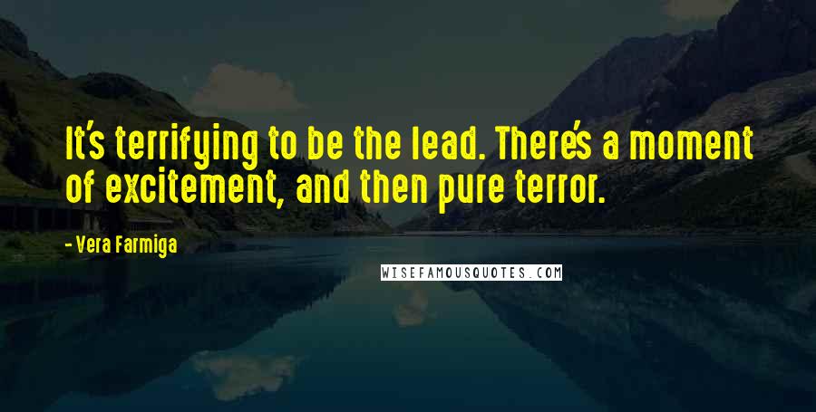 Vera Farmiga quotes: It's terrifying to be the lead. There's a moment of excitement, and then pure terror.