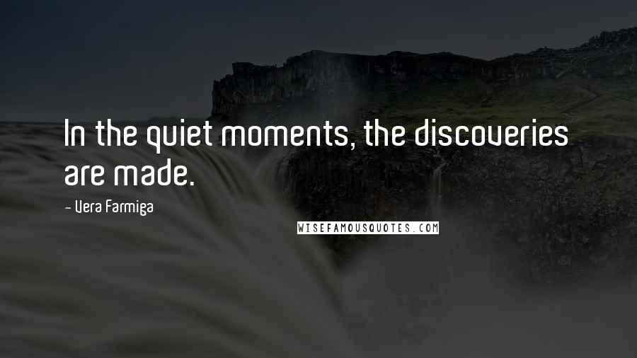 Vera Farmiga quotes: In the quiet moments, the discoveries are made.