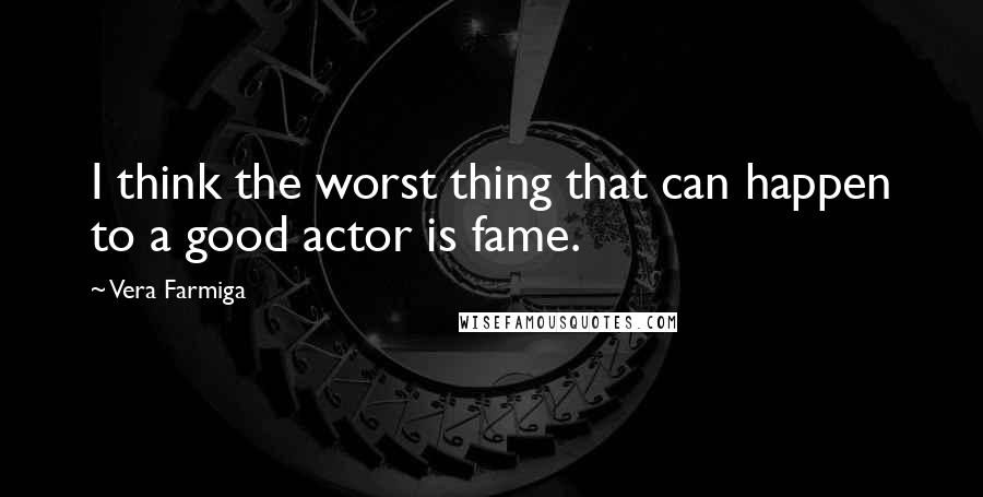 Vera Farmiga quotes: I think the worst thing that can happen to a good actor is fame.
