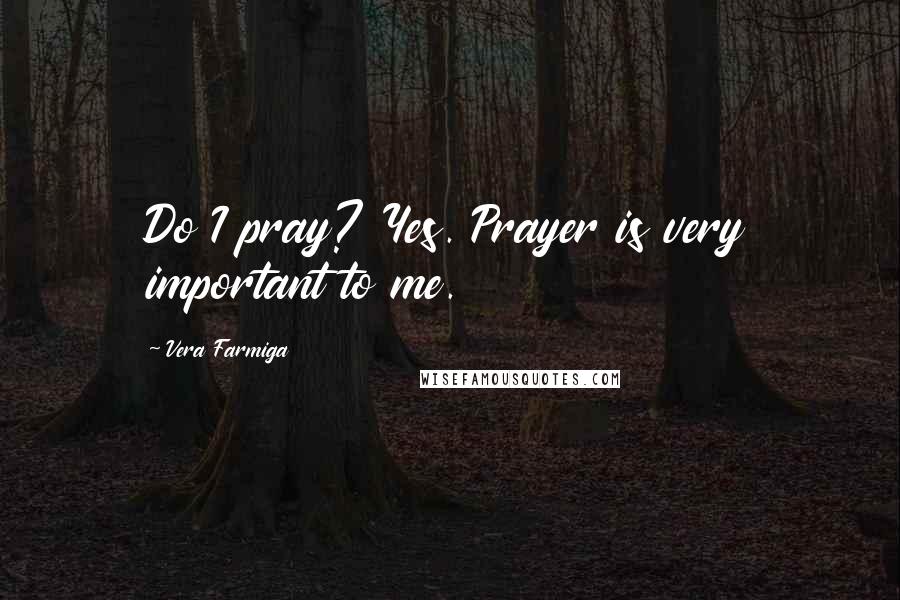 Vera Farmiga quotes: Do I pray? Yes. Prayer is very important to me. Vera Farmiga quotes: Do I pray? Yes. Prayer is very important to me.