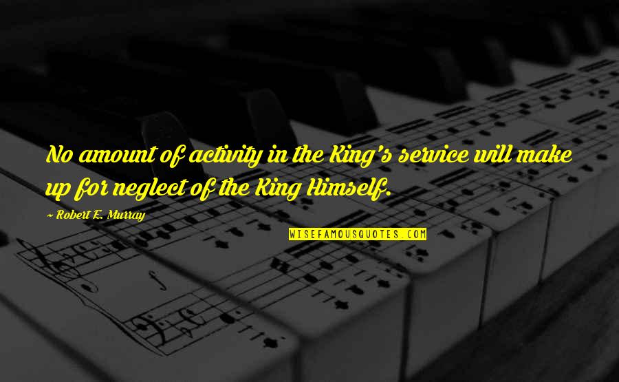 Vera Molnar Quotes By Robert E. Murray: No amount of activity in the King's service Vera Molnar Quotes By Robert E. Murray: No amount of activity in the King's service