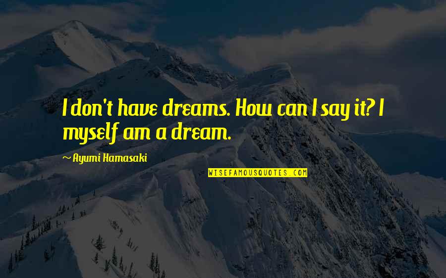 Vera Nair Quotes By Ayumi Hamasaki: I don't have dreams. How can I say Vera Nair Quotes By Ayumi Hamasaki: I don't have dreams. How can I say