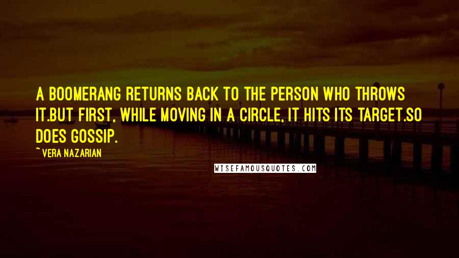 Vera Nazarian quotes: A boomerang returns back to the person who throws it.But first, while moving in a circle, it hits its target.So does gossip.