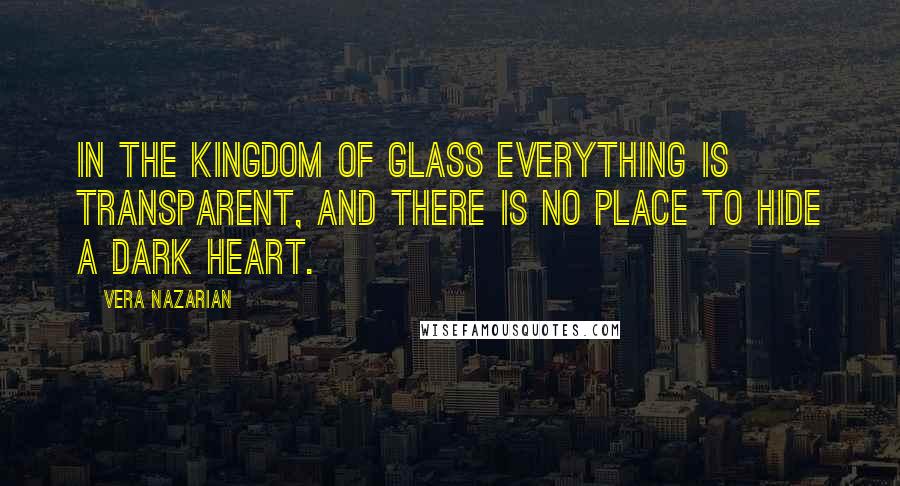 Vera Nazarian quotes: In the kingdom of glass everything is transparent, and there is no place to hide a dark heart.