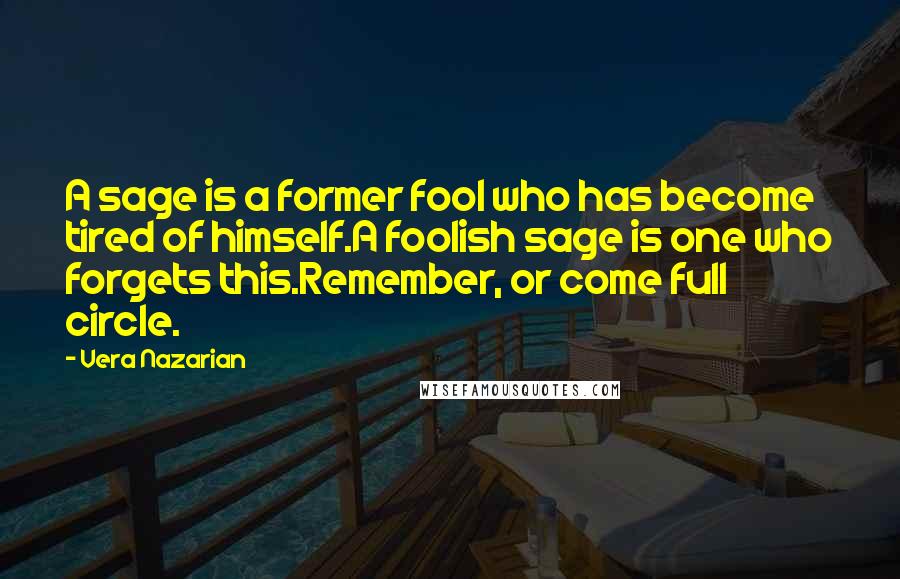 Vera Nazarian quotes: A sage is a former fool who has become tired of himself.A foolish sage is one who forgets this.Remember, or come full circle.