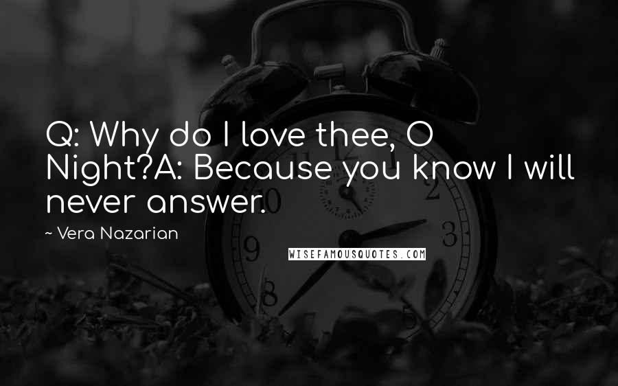 Vera Nazarian quotes: Q: Why do I love thee, O Night?A: Because you know I will never answer.