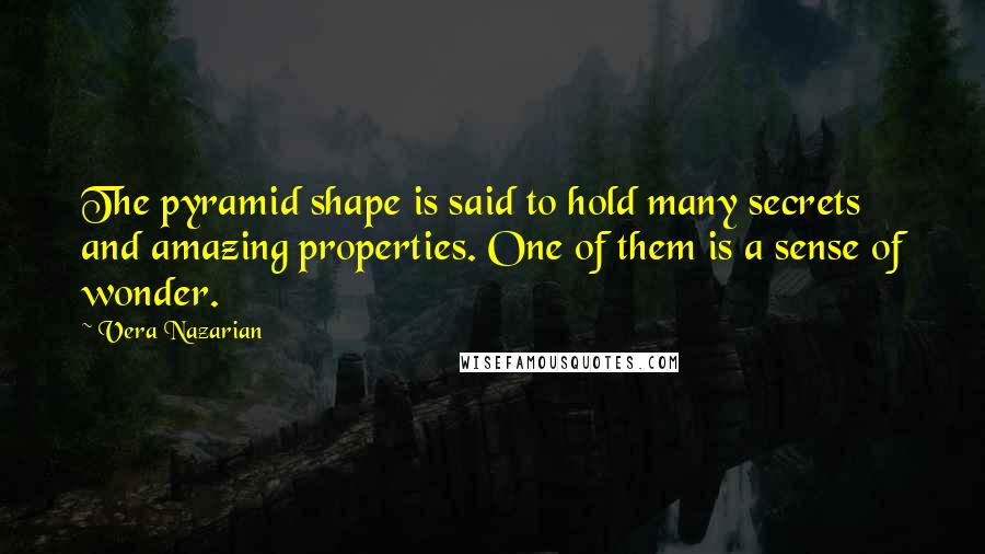 Vera Nazarian quotes: The pyramid shape is said to hold many secrets and amazing properties. One of them is a sense of wonder.