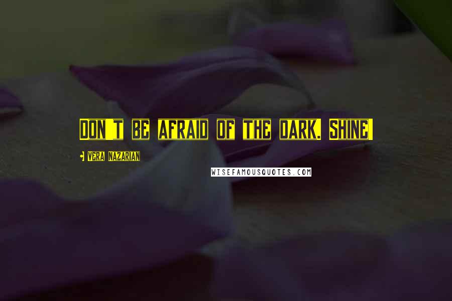 Vera Nazarian quotes: Don't be afraid of the dark. Shine!