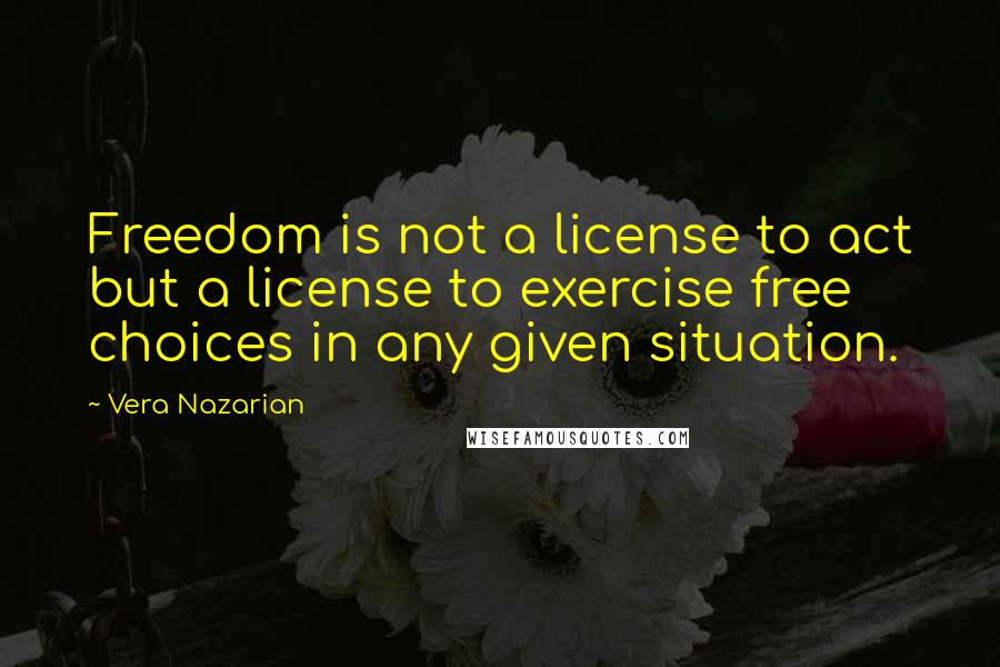 Vera Nazarian quotes: Freedom is not a license to act but a license to exercise free choices in any given situation.