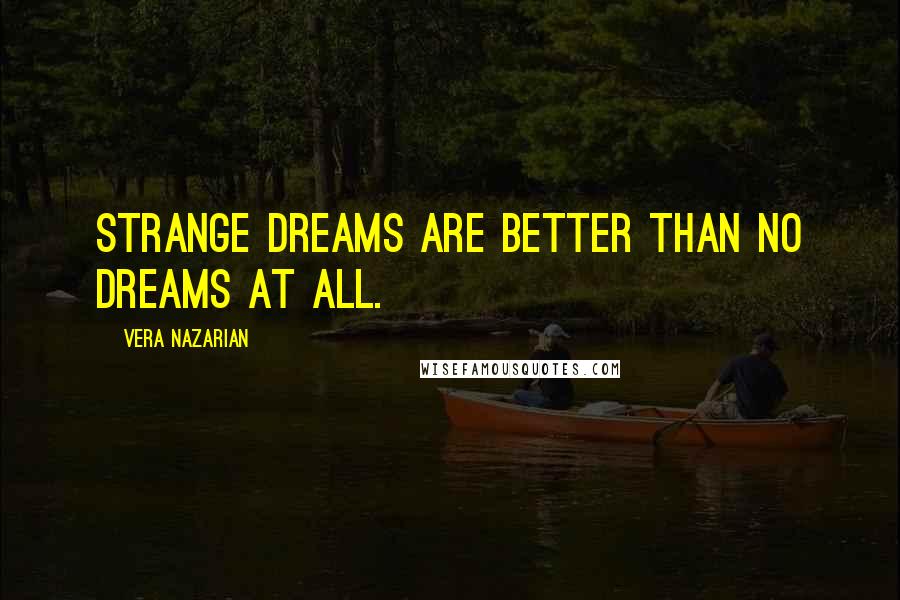 Vera Nazarian quotes: Strange dreams are better than no dreams at all.