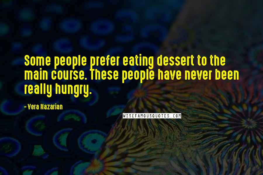 Vera Nazarian quotes: Some people prefer eating dessert to the main course. These people have never been really hungry.