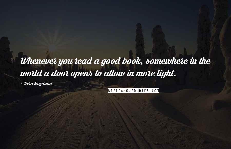 Vera Nazarian quotes: Whenever you read a good book, somewhere in the world a door opens to allow in more light.