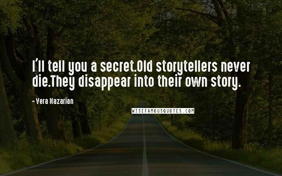 Vera Nazarian quotes: I'll tell you a secret.Old storytellers never die.They disappear into their own story.