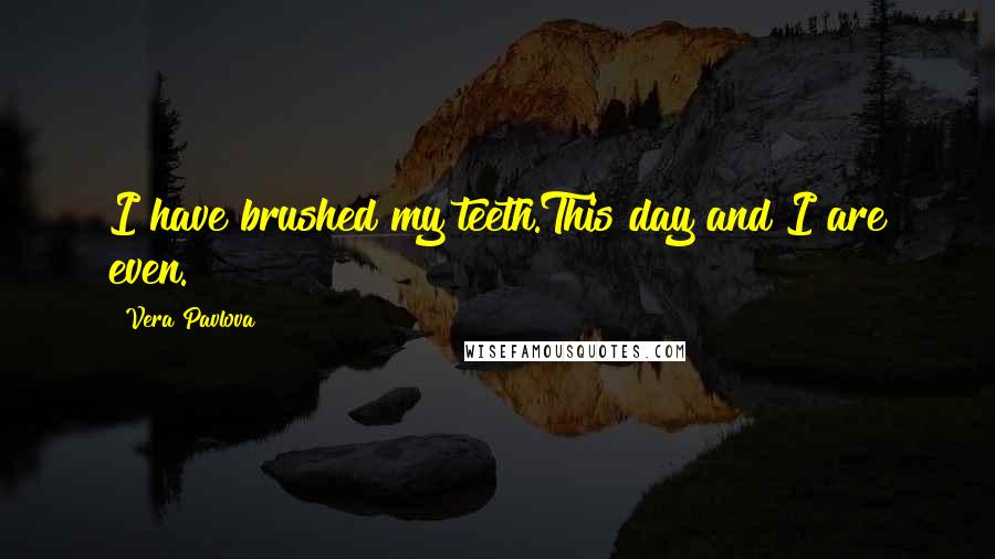 Vera Pavlova quotes: I have brushed my teeth.This day and I are even.