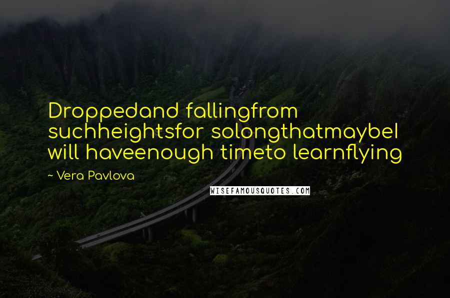 Vera Pavlova quotes: Droppedand fallingfrom suchheightsfor solongthatmaybeI will haveenough timeto learnflying