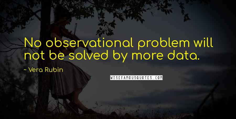 Vera Rubin quotes: No observational problem will not be solved by more data. Vera Rubin quotes: No observational problem will not be solved by more data.