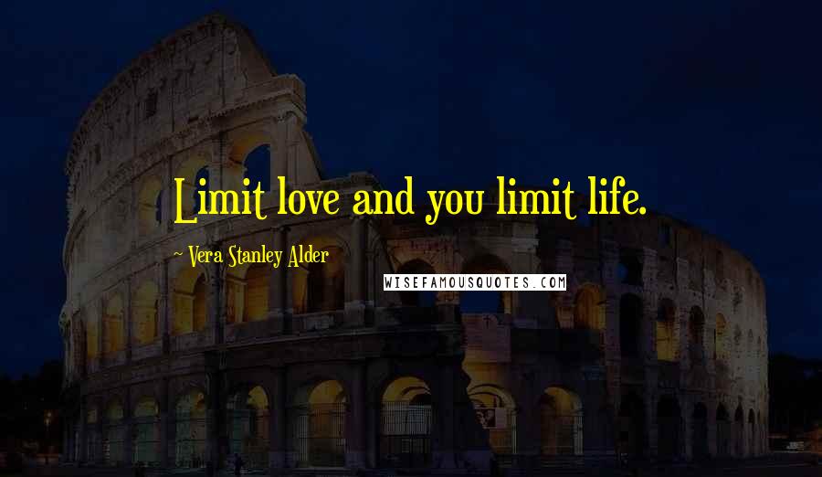 Vera Stanley Alder quotes: Limit love and you limit life.