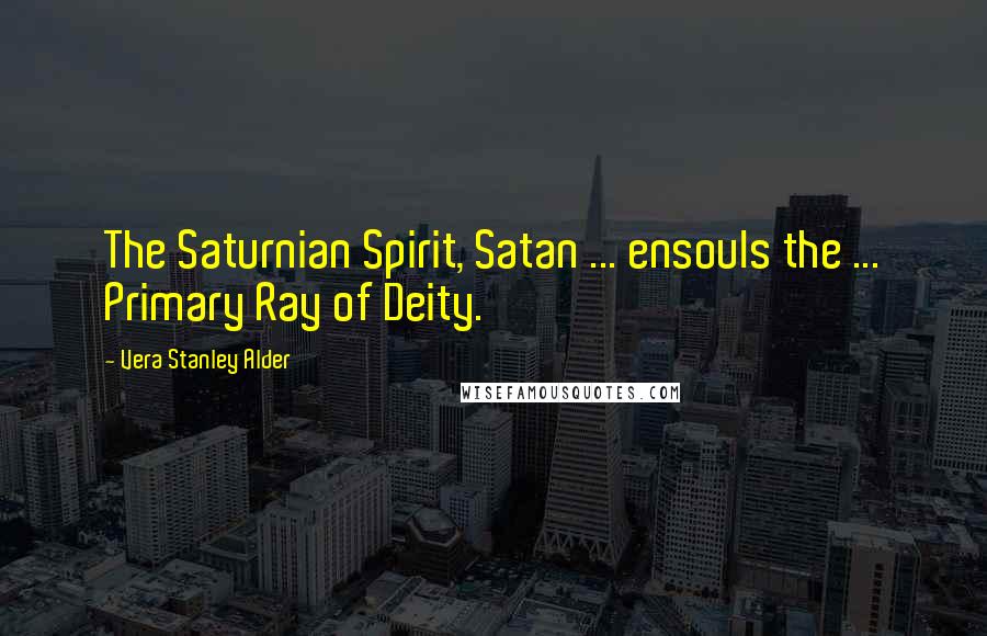 Vera Stanley Alder quotes: The Saturnian Spirit, Satan ... ensouls the ... Primary Ray of Deity.