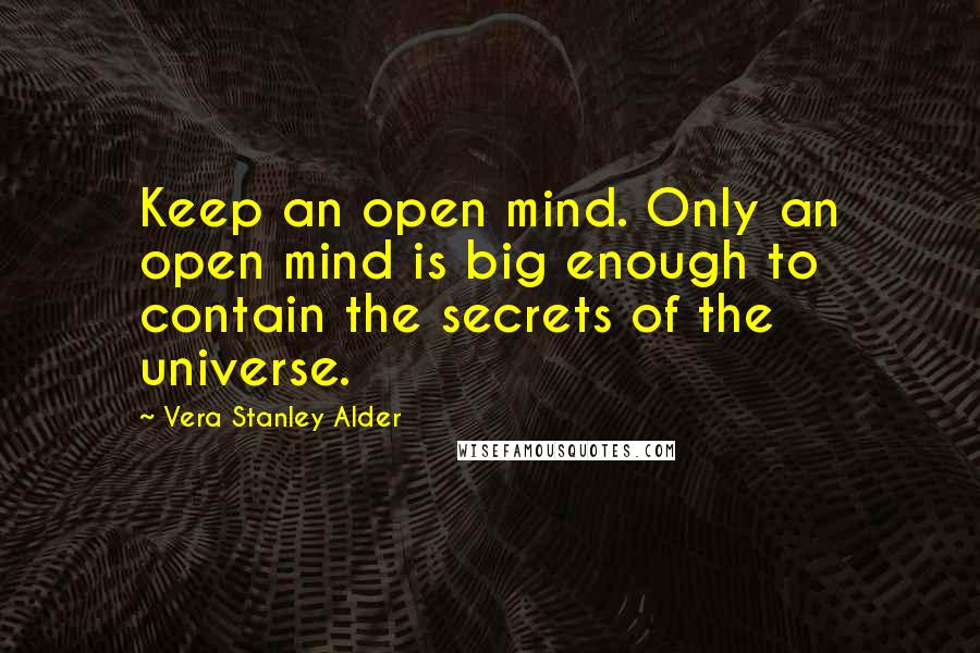 Vera Stanley Alder quotes: Keep an open mind. Only an open mind is big enough to contain the secrets of the universe.